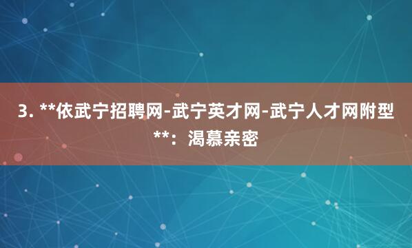 3. **依武宁招聘网-武宁英才网-武宁人才网附型**：渴慕亲密
